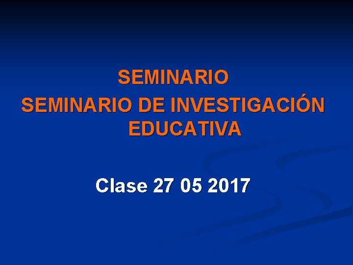 SEMINARIO DE INVESTIGACIÓN EDUCATIVA Clase 27 05 2017 