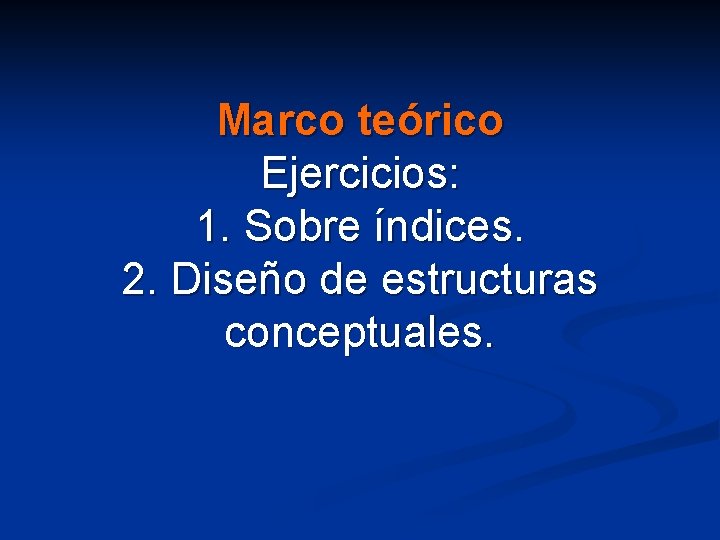 Marco teórico Ejercicios: 1. Sobre índices. 2. Diseño de estructuras conceptuales. 