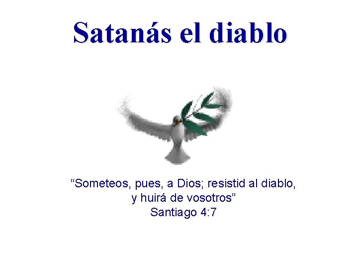 Satanás el diablo “Someteos, pues, a Dios; resistid al diablo, y huirá de vosotros”