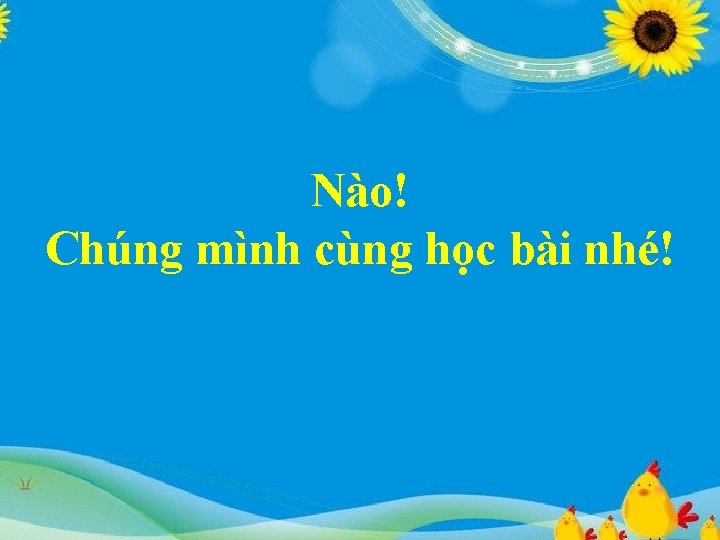 Nào! Chúng mình cùng học bài nhé! 