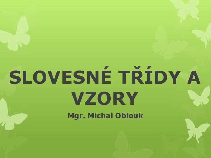 SLOVESNÉ TŘÍDY A VZORY Mgr. Michal Oblouk 