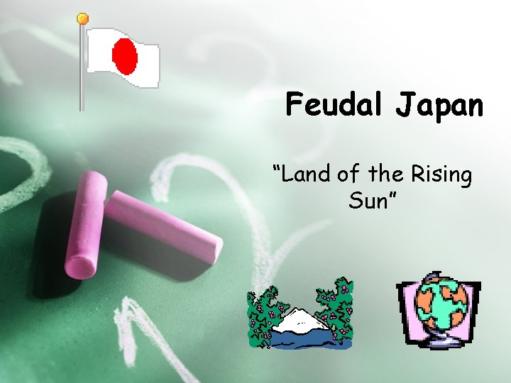 Feudal Japan “Land of the Rising Sun” 