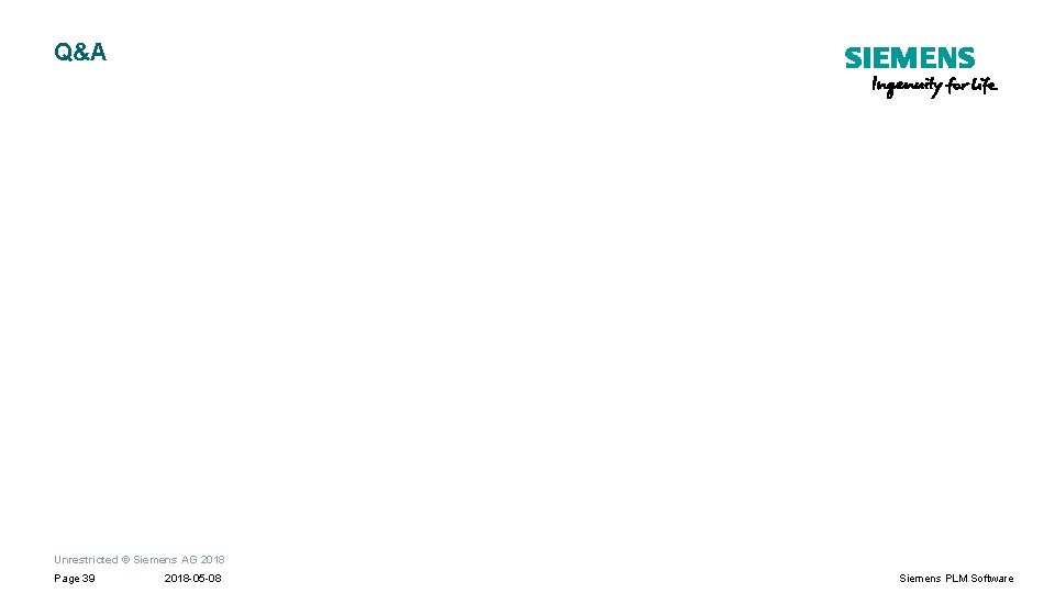 Q&A Unrestricted © Siemens AG 2018 Page 39 2018 -05 -08 Siemens PLM Software