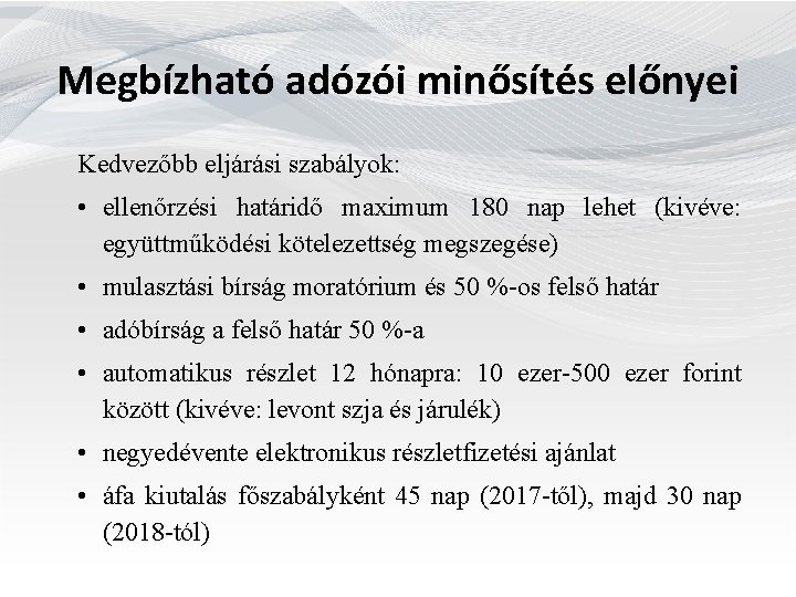  Megbízható adózói minősítés előnyei Kedvezőbb eljárási szabályok: • ellenőrzési határidő maximum 180 nap