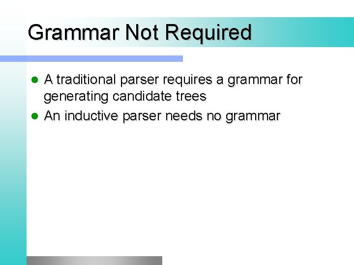 Grammar Not Required A traditional parser requires a grammar for generating candidate trees l