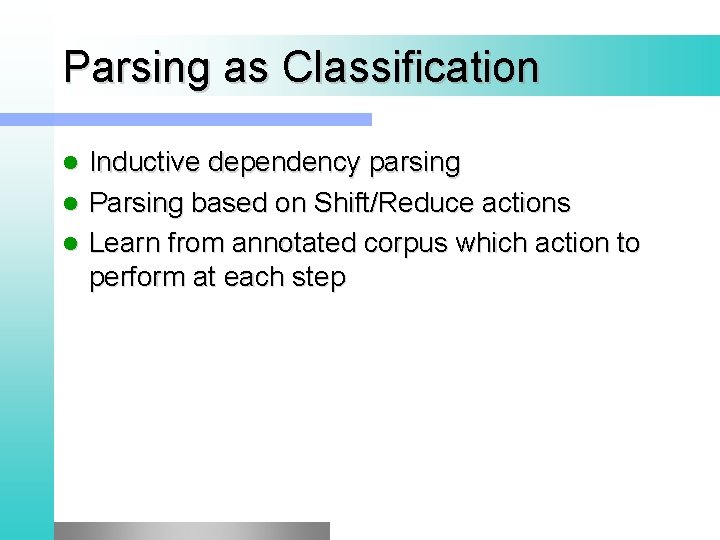 Parsing as Classification Inductive dependency parsing l Parsing based on Shift/Reduce actions l Learn