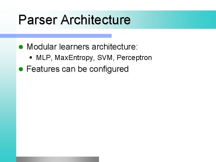 Parser Architecture l Modular learners architecture: § MLP, Max. Entropy, SVM, Perceptron l Features