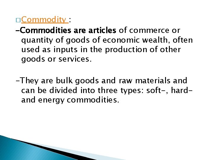 � Commodity : -Commodities are articles of commerce or quantity of goods of economic