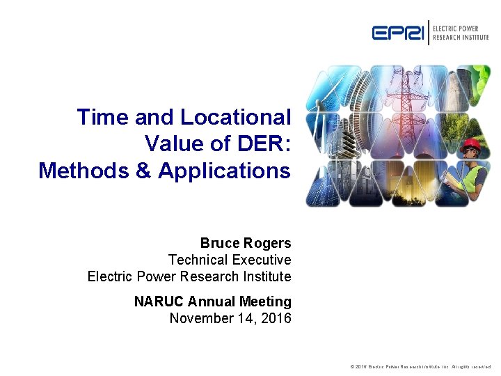 Time and Locational Value of DER: Methods & Applications Bruce Rogers Technical Executive Electric