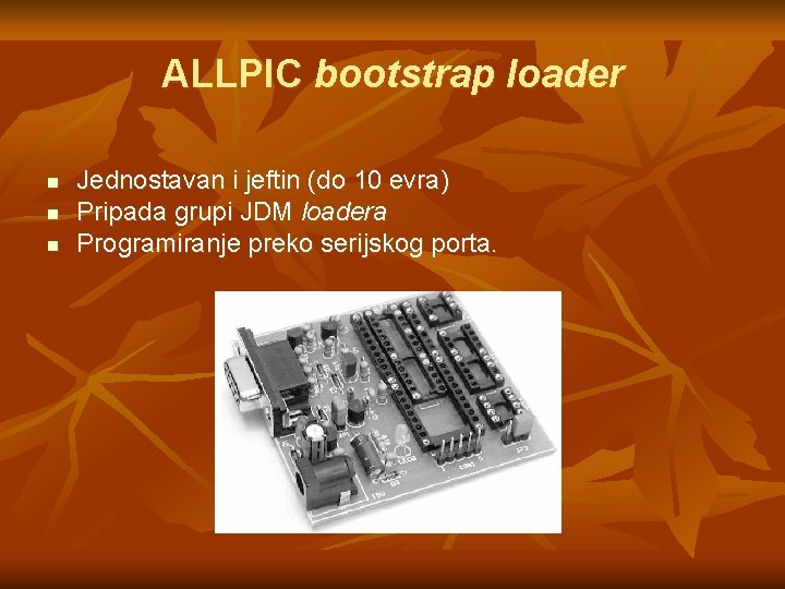 ALLPIC bootstrap loader n n n Jednostavan i jeftin (do 10 evra) Pripada grupi ALLPIC bootstrap loader n n n Jednostavan i jeftin (do 10 evra) Pripada grupi