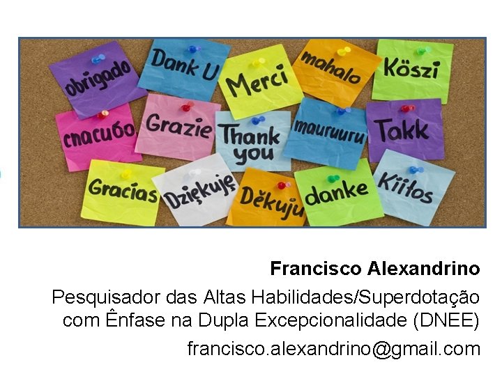 Francisco Alexandrino Pesquisador das Altas Habilidades/Superdotação com Ênfase na Dupla Excepcionalidade (DNEE) francisco. alexandrino@gmail. Francisco Alexandrino Pesquisador das Altas Habilidades/Superdotação com Ênfase na Dupla Excepcionalidade (DNEE) francisco. alexandrino@gmail.