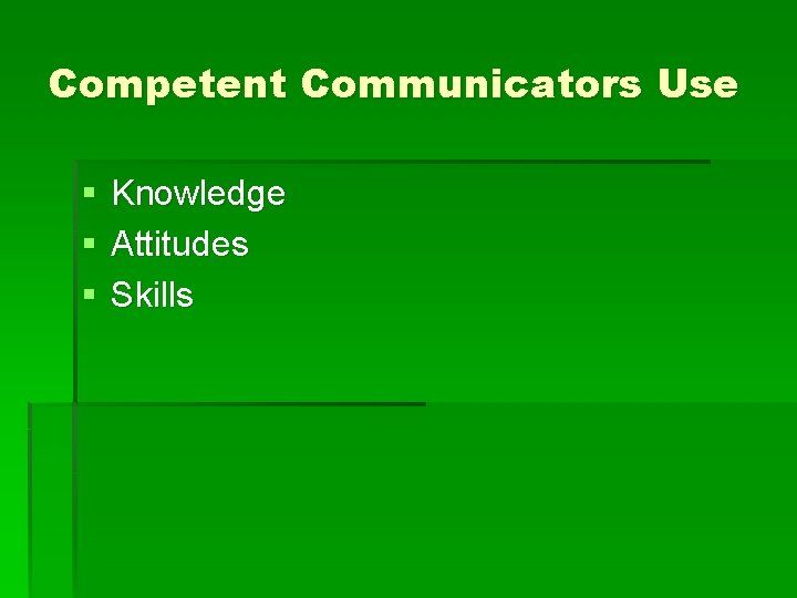 Competent Communicators Use § § § Knowledge Attitudes Skills 