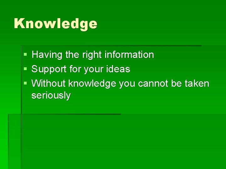 Knowledge § § § Having the right information Support for your ideas Without knowledge