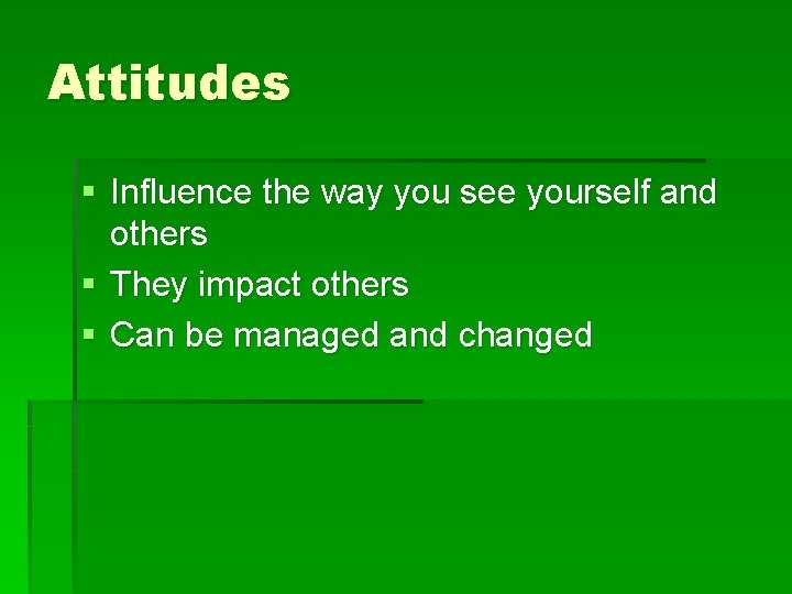 Attitudes § Influence the way you see yourself and others § They impact others