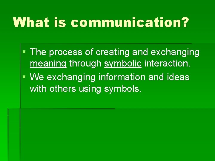 What is communication? § The process of creating and exchanging meaning through symbolic interaction.