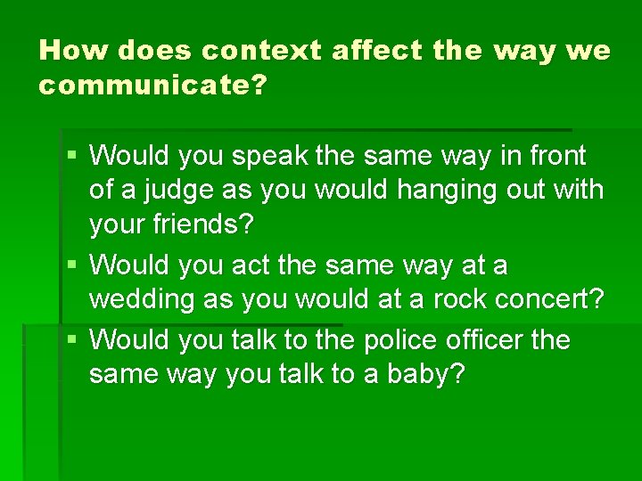 How does context affect the way we communicate? § Would you speak the same