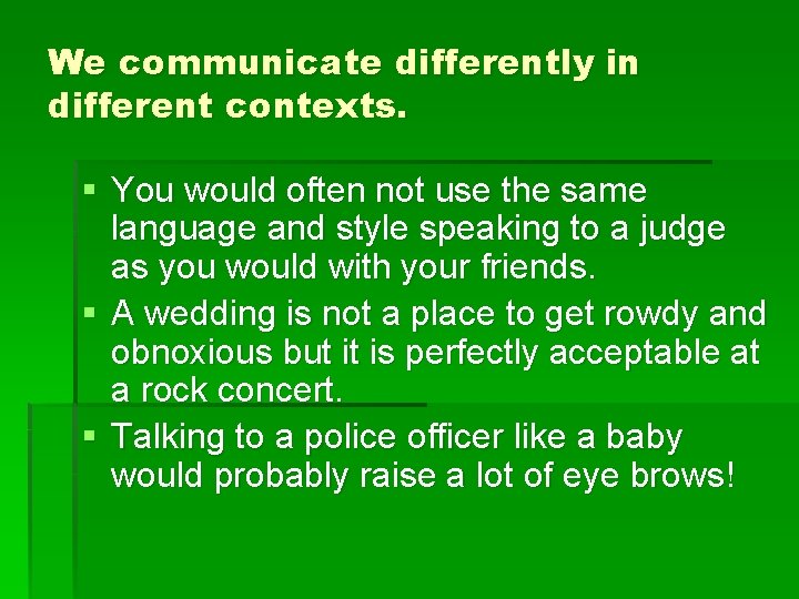 We communicate differently in different contexts. § You would often not use the same
