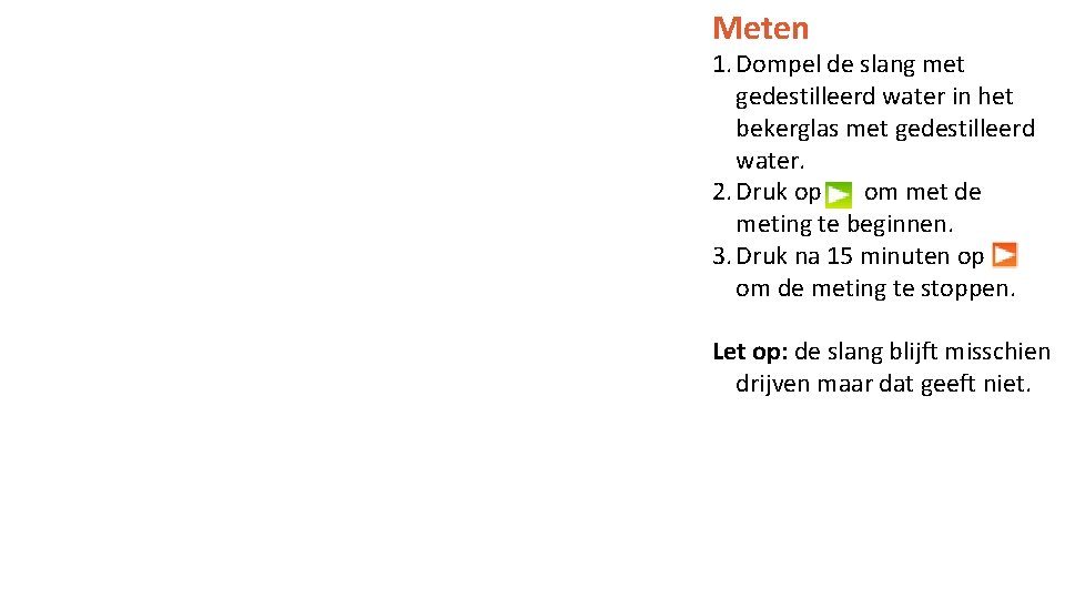 Meten 1. Dompel de slang met gedestilleerd water in het bekerglas met gedestilleerd water.