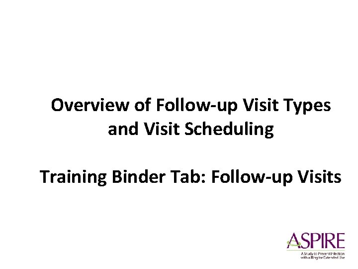Overview of Follow-up Visit Types and Visit Scheduling Training Binder Tab: Follow-up Visits 