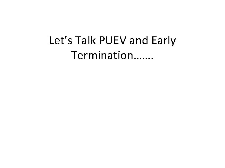 Let’s Talk PUEV and Early Termination……. 