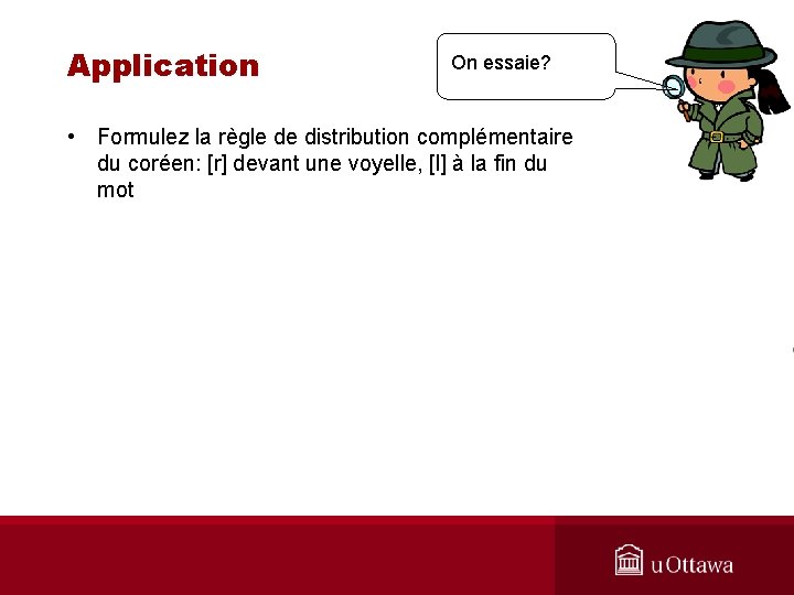 Application On essaie? • Formulez la règle de distribution complémentaire du coréen: [r] devant