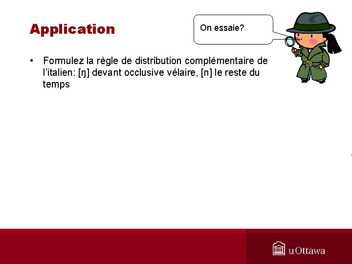 Application On essaie? • Formulez la règle de distribution complémentaire de l’italien: [ŋ] devant