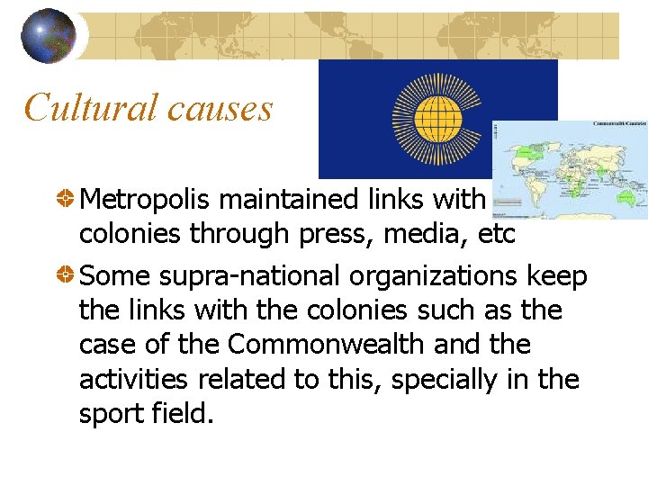 Cultural causes Metropolis maintained links with colonies through press, media, etc Some supra-national organizations
