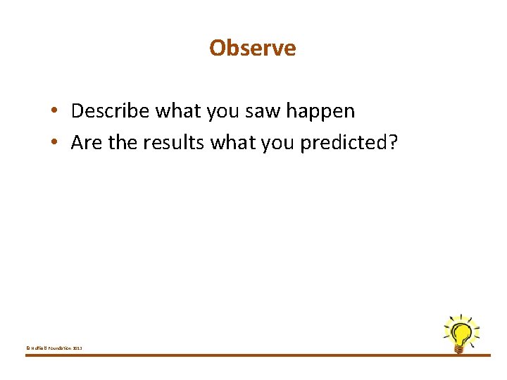Observe • Describe what you saw happen • Are the results what you predicted?