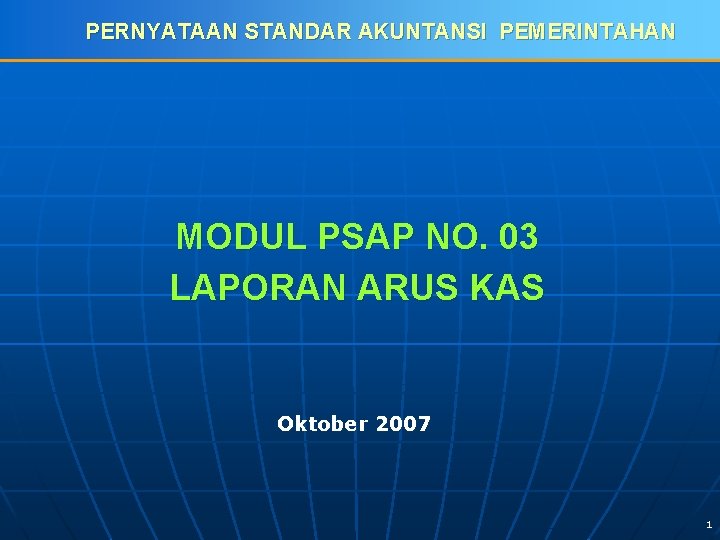 PERNYATAAN STANDAR AKUNTANSI PEMERINTAHAN MODUL PSAP NO. 03 LAPORAN ARUS KAS Oktober 2007 1