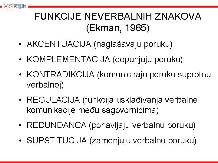 18 FUNKCIJE NEVERBALNIH ZNAKOVA (Ekman, 1965) • AKCENTUACIJA (naglašavaju poruku) • KOMPLEMENTACIJA (dopunjuju poruku)