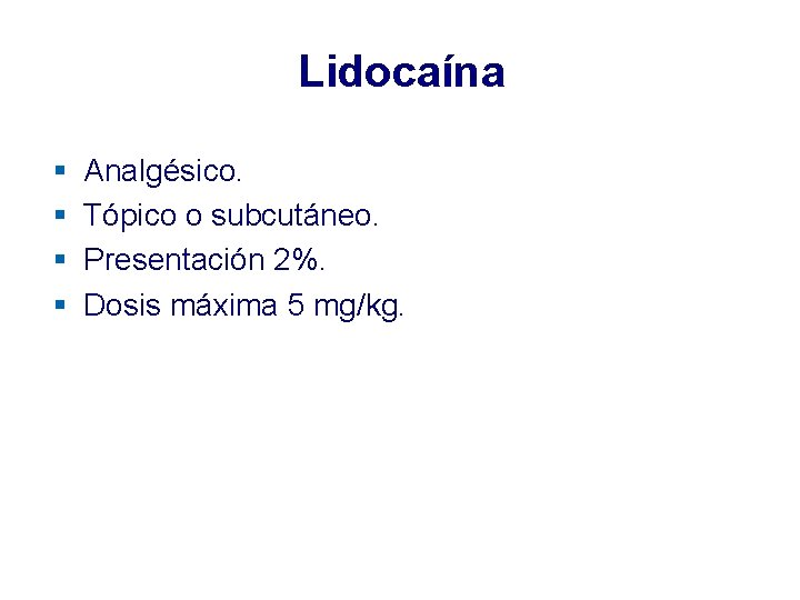 Lidocaína § § Analgésico. Tópico o subcutáneo. Presentación 2%. Dosis máxima 5 mg/kg. Lidocaína § § Analgésico. Tópico o subcutáneo. Presentación 2%. Dosis máxima 5 mg/kg.