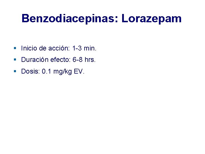 Benzodiacepinas: Lorazepam § Inicio de acción: 1 -3 min. § Duración efecto: 6 -8 Benzodiacepinas: Lorazepam § Inicio de acción: 1 -3 min. § Duración efecto: 6 -8