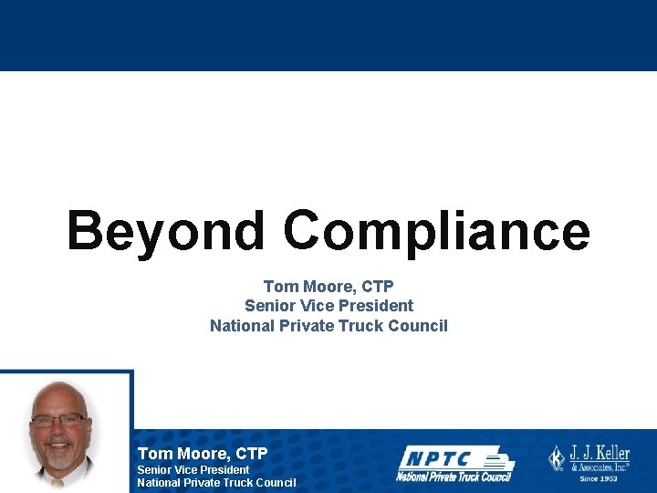 Beyond Compliance Tom Moore, CTP Senior Vice President National Private Truck Council 