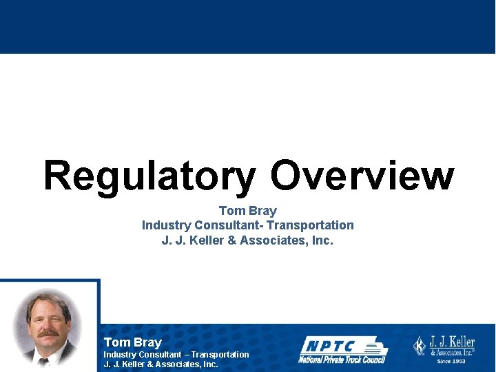 Regulatory Overview Tom Bray Industry Consultant- Transportation J. J. Keller & Associates, Inc. Tom