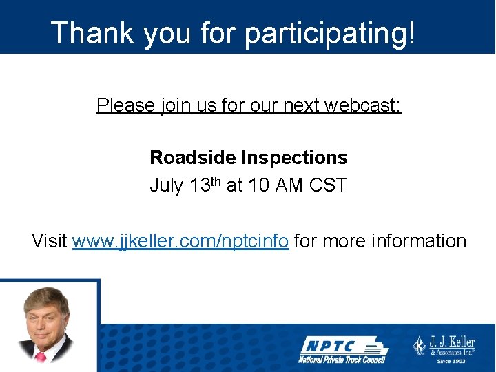  Thank you for participating! Please join us for our next webcast: Roadside Inspections