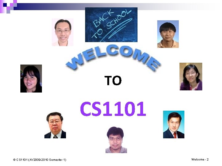 TO CS 1101 © CS 1101 (AY 2009 -2010 Semester 1) Welcome - 2 TO CS 1101 © CS 1101 (AY 2009 -2010 Semester 1) Welcome - 2