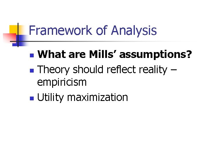 Framework of Analysis What are Mills’ assumptions? n Theory should reflect reality – empiricism