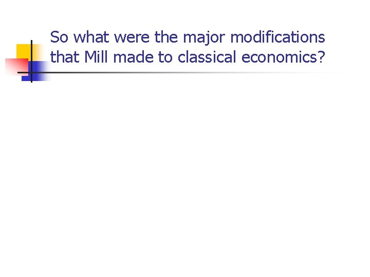 So what were the major modifications that Mill made to classical economics? 