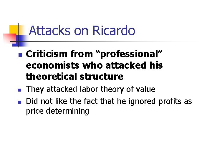 Attacks on Ricardo n n n Criticism from “professional” economists who attacked his theoretical