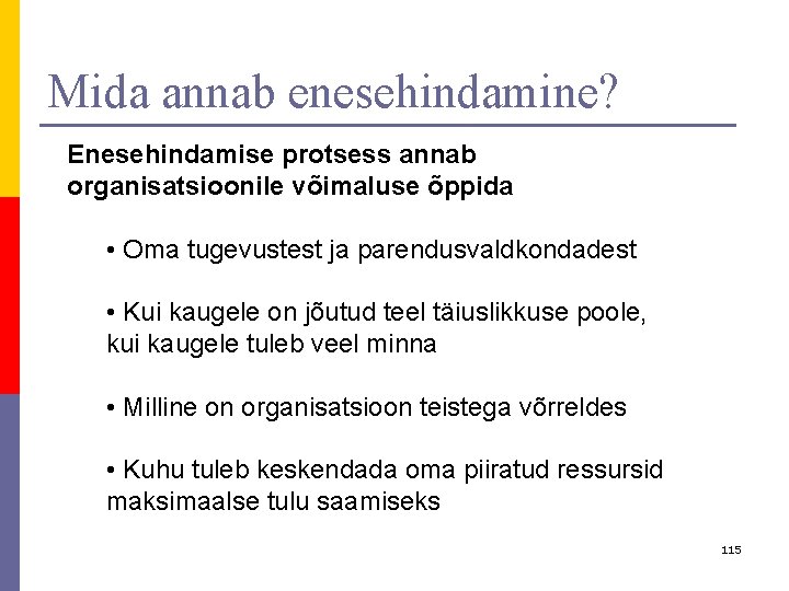 Mida annab enesehindamine? Enesehindamise protsess annab organisatsioonile võimaluse õppida • Oma tugevustest ja parendusvaldkondadest Mida annab enesehindamine? Enesehindamise protsess annab organisatsioonile võimaluse õppida • Oma tugevustest ja parendusvaldkondadest