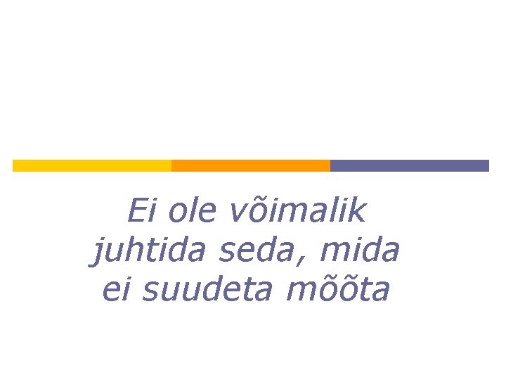 Ei ole võimalik juhtida seda, mida ei suudeta mõõta Ei ole võimalik juhtida seda, mida ei suudeta mõõta