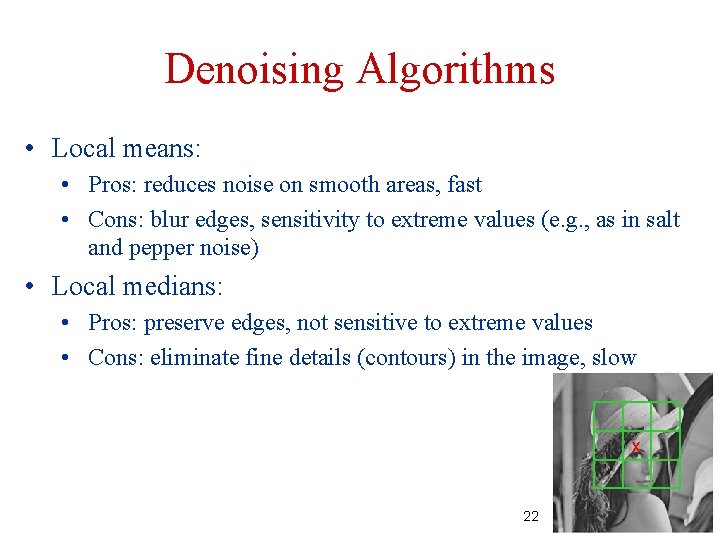 Denoising Algorithms • Local means: • Pros: reduces noise on smooth areas, fast •