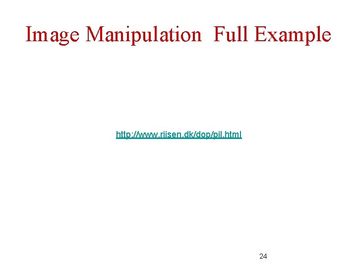 Image Manipulation Full Example http: //www. riisen. dk/dop/pil. html 24 