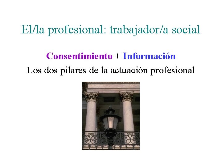 El/la profesional: trabajador/a social Consentimiento + Información Los dos pilares de la actuación profesional El/la profesional: trabajador/a social Consentimiento + Información Los dos pilares de la actuación profesional