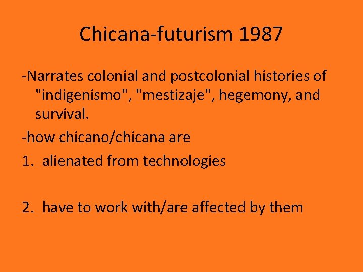 Chicana-futurism 1987 -Narrates colonial and postcolonial histories of "indigenismo", "mestizaje", hegemony, and survival. -how