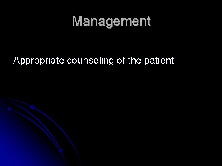 Management Appropriate counseling of the patient 