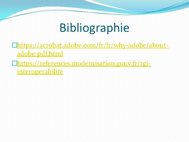 Bibliographie �https: //acrobat. adobe. com/fr/fr/why-adobe/aboutadobe-pdf. html �https: //references. modernisation. gouv. fr/rgiinteroperabilite 