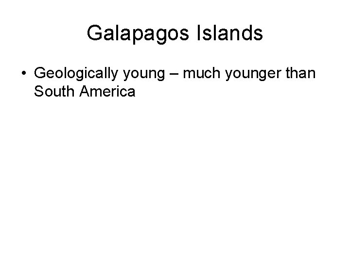 Galapagos Islands • Geologically young – much younger than South America 