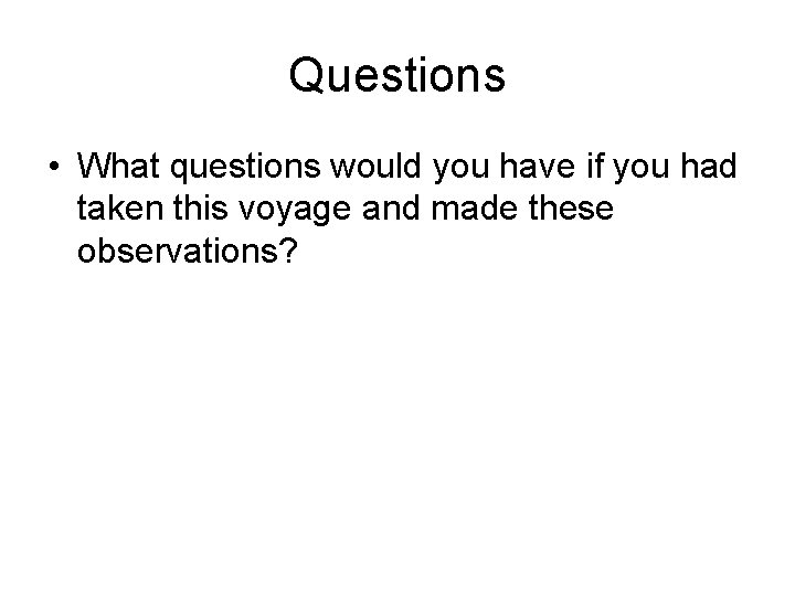 Questions • What questions would you have if you had taken this voyage and