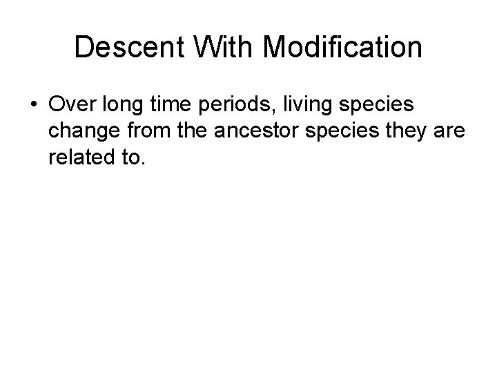 Descent With Modification • Over long time periods, living species change from the ancestor